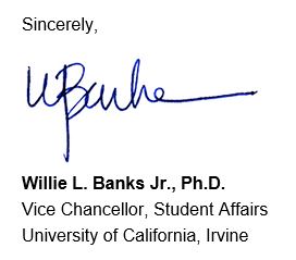 Sincerely, Willie L. Banks Jr., Ph.D. Vice Chancellor, Student Affairs, University of California, Irvine